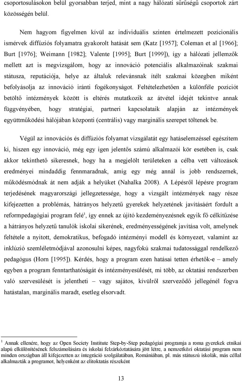 Valente [1995]; Burt [1999]), így a hálózati jellemzők mellett azt is megvizsgálom, hogy az innováció potenciális alkalmazóinak szakmai státusza, reputációja, helye az általuk relevánsnak ítélt