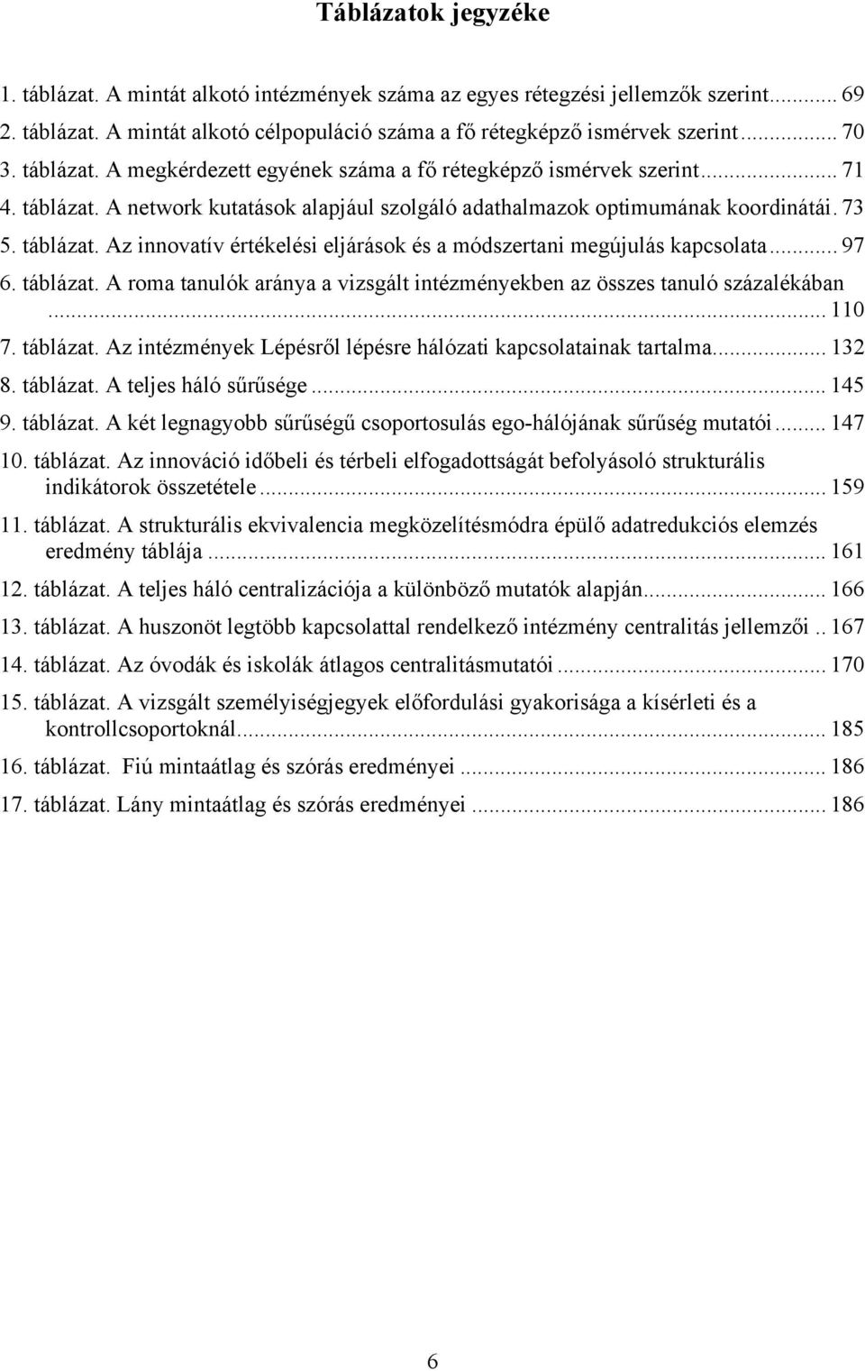 .. 97 6. táblázat. A roma tanulók aránya a vizsgált intézményekben az összes tanuló százalékában... 110 7. táblázat. Az intézmények Lépésről lépésre hálózati kapcsolatainak tartalma... 132 8.