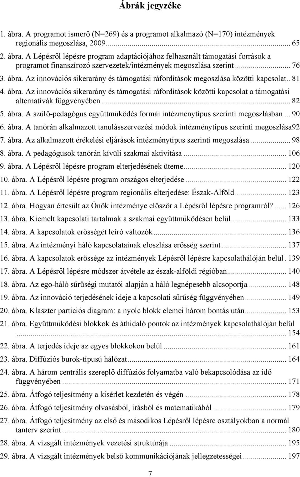 .. 82 5. ábra. A szülő-pedagógus együttműködés formái intézménytípus szerinti megoszlásban... 90 6. ábra. A tanórán alkalmazott tanulásszervezési módok intézménytípus szerinti megoszlása92 7. ábra. Az alkalmazott érékelési eljárások intézménytípus szerinti megoszlása.