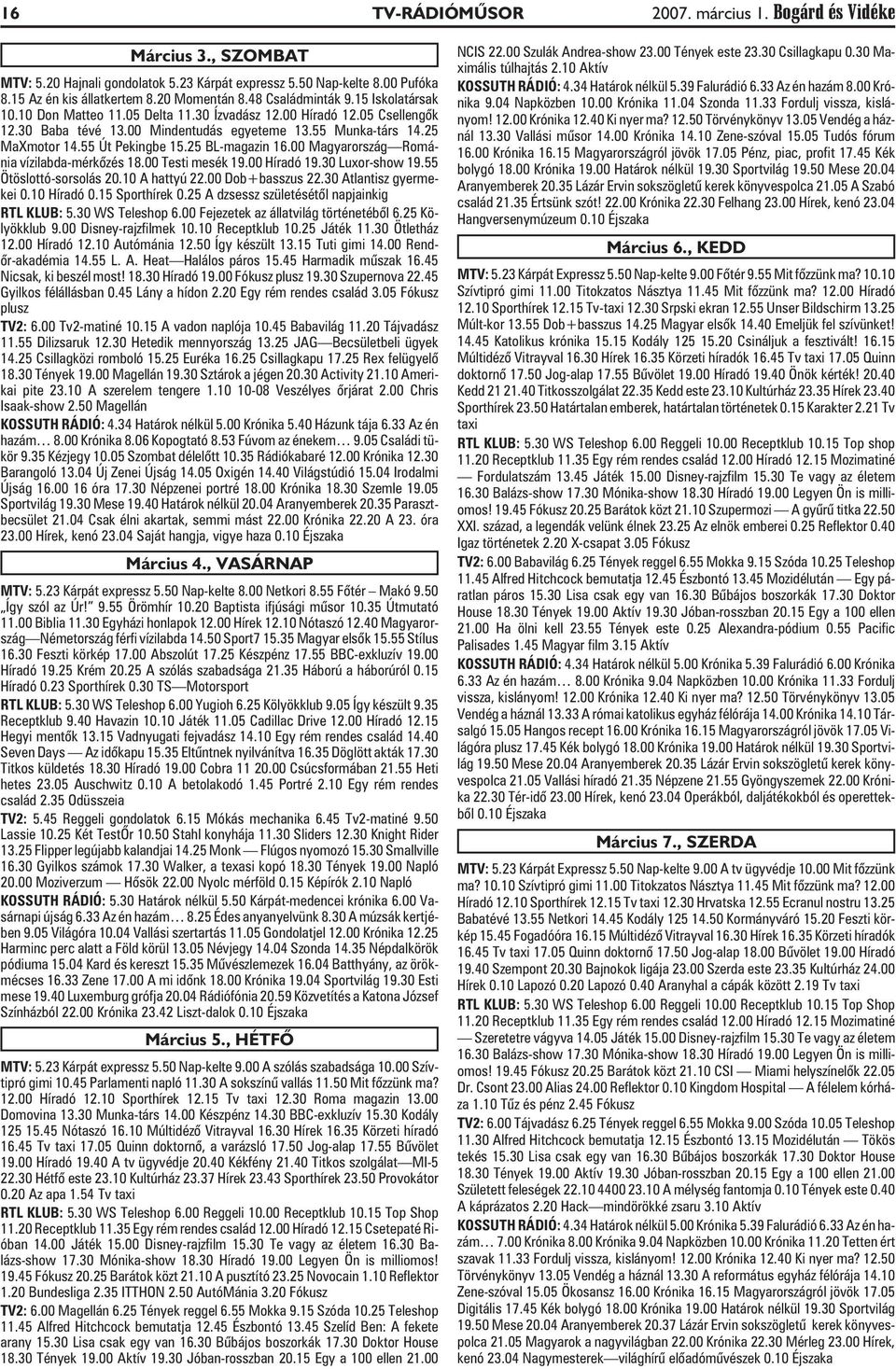 55 Út Pekingbe 15.25 BL-magazin 16.00 Magyarország Románia vízilabda-mérkõzés 18.00 Testi mesék 19.00 Híradó 19.30 Luxor-show 19.55 Ötöslottó-sorsolás 20.10 A hattyú 22.00 Dob+basszus 22.