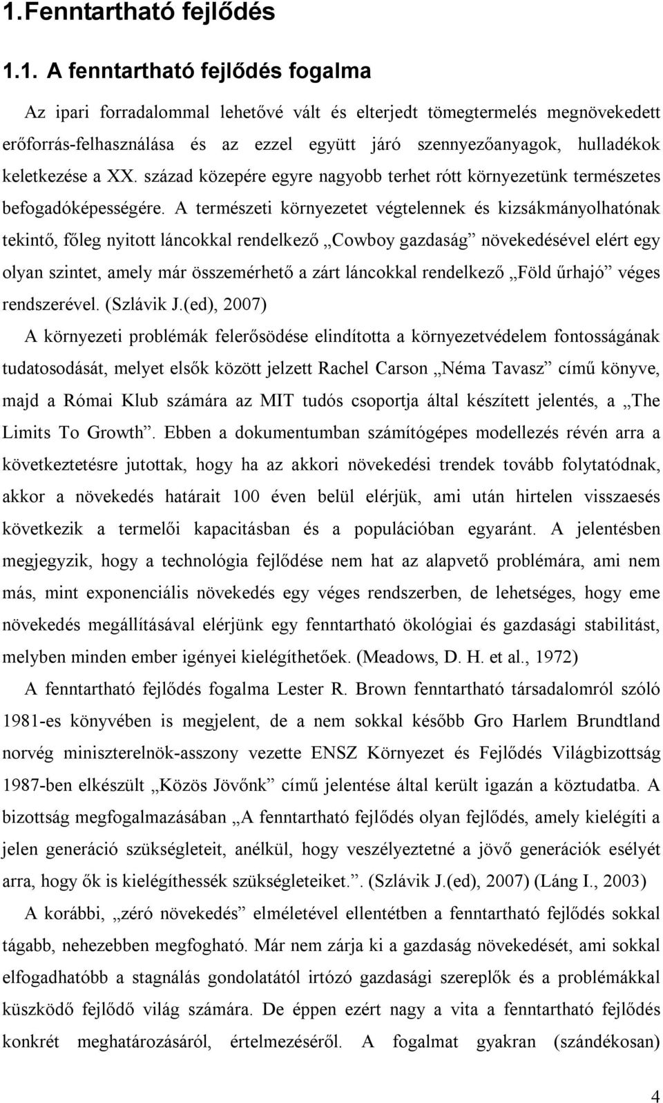 A természeti környezetet végtelennek és kizsákmányolhatónak tekintő, főleg nyitott láncokkal rendelkező Cowboy gazdaság növekedésével elért egy olyan szintet, amely már összemérhető a zárt láncokkal