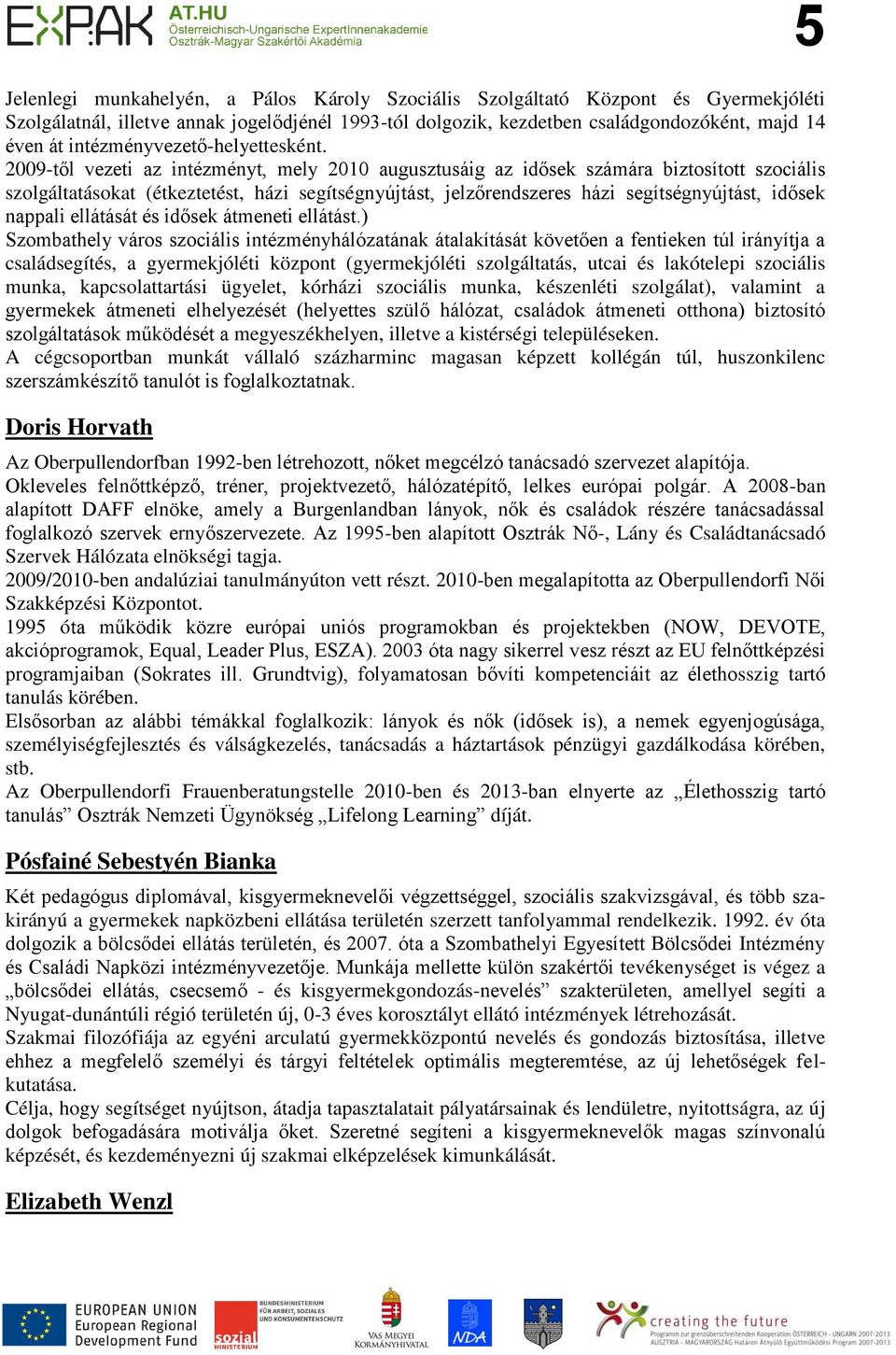 2009-től vezeti az intézményt, mely 2010 augusztusáig az idősek számára biztosított szociális szolgáltatásokat (étkeztetést, házi segítségnyújtást, jelzőrendszeres házi segítségnyújtást, idősek