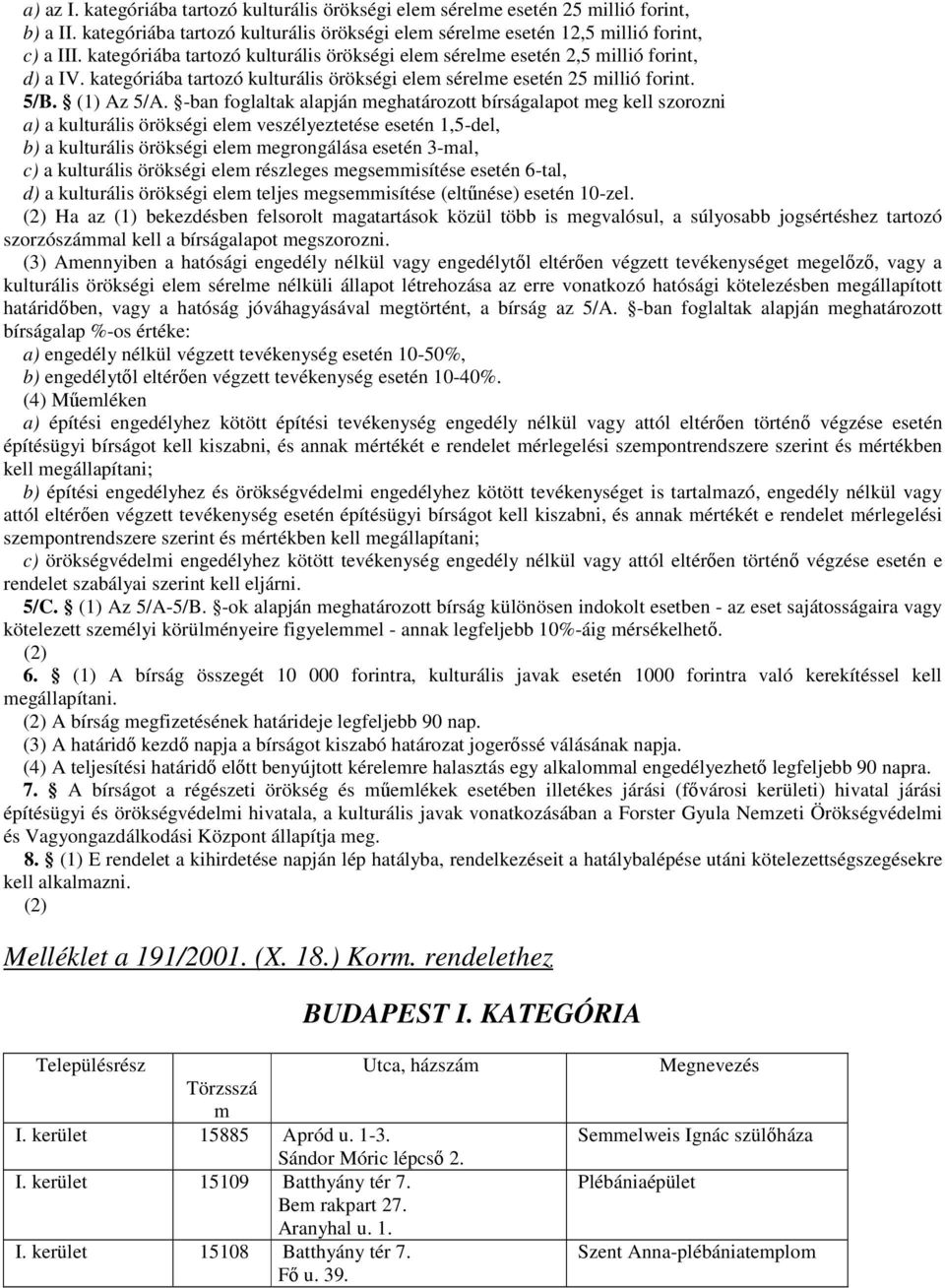 -ban foglaltak alapján meghatározott bírságalapot meg kell szorozni a) a kulturális örökségi elem veszélyeztetése esetén 1,5-del, b) a kulturális örökségi elem megrongálása esetén 3-mal, c) a