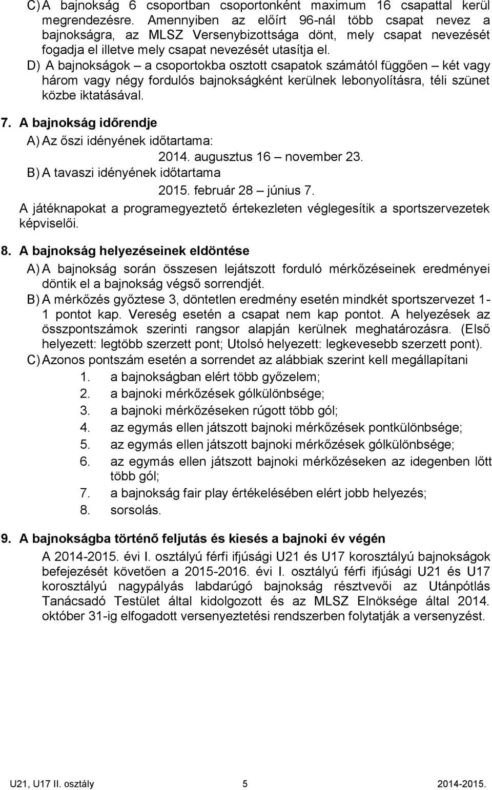 D) A bajnokságok a csoportokba osztott csapatok számától függően két vagy három vagy négy fordulós bajnokságként kerülnek lebonyolításra, téli szünet közbe iktatásával. 7.