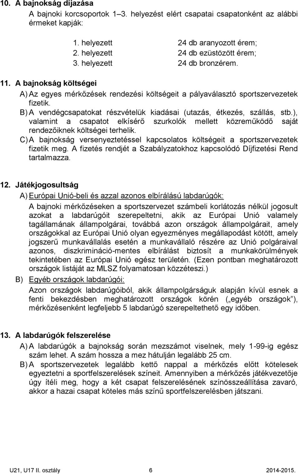 B) A vendégcsapatokat részvételük kiadásai (utazás, étkezés, szállás, stb.), valamint a csapatot elkísérő szurkolók mellett közreműködő saját rendezőiknek költségei terhelik.