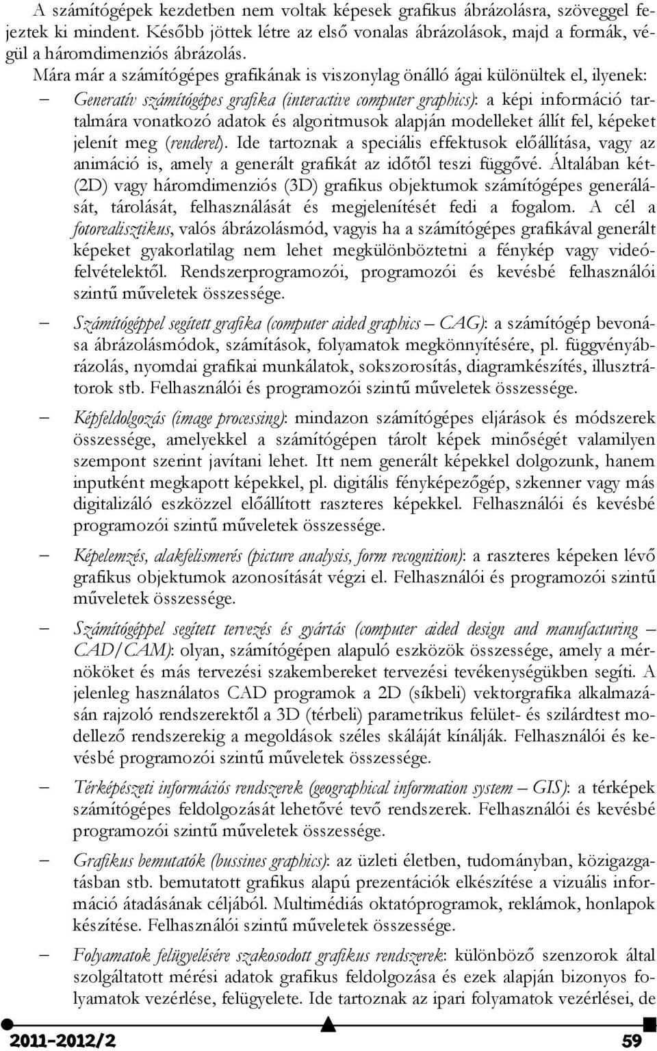 algoritmusok alapján modelleket állít fel, képeket jelenít meg (renderel). Ide tartoznak a speciális effektusok előállítása, vagy az animáció is, amely a generált grafikát az időtől teszi függővé.