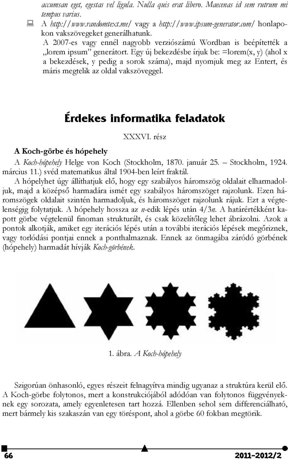 Egy új bekezdésbe írjuk be: =lorem(x, y) (ahol x a bekezdések, y pedig a sorok száma), majd nyomjuk meg az Entert, és máris megtelik az oldal vakszöveggel. Érdekes informatika feladatok XXXVI.