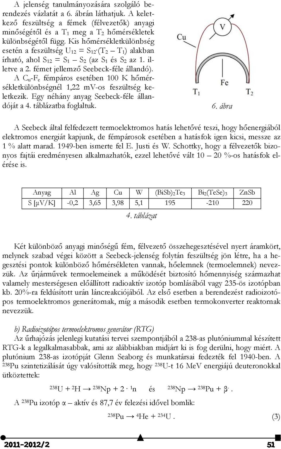 A C u -F e fémpáros esetében 100 K hőmérsékletkülönbségnél 1,22 mv-os feszültség keletkezik. Egy néhány anyag Seebeck-féle állandóját a 4. táblázatba foglaltuk. 6.