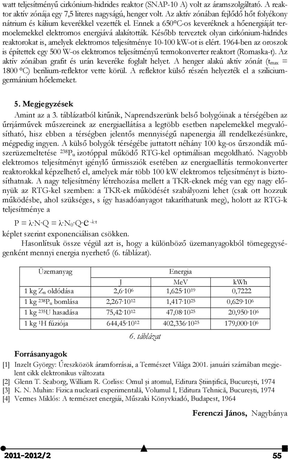 Később terveztek olyan cirkónium-hidrides reaktorokat is, amelyek elektromos teljesítménye 10-100 kw-ot is elért.