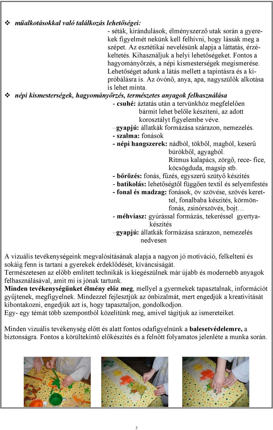 Lehetőséget adunk a látás mellett a tapintásra és a kipróbálásra is. Az óvónő, anya, apa, nagyszülők alkotása is lehet minta.