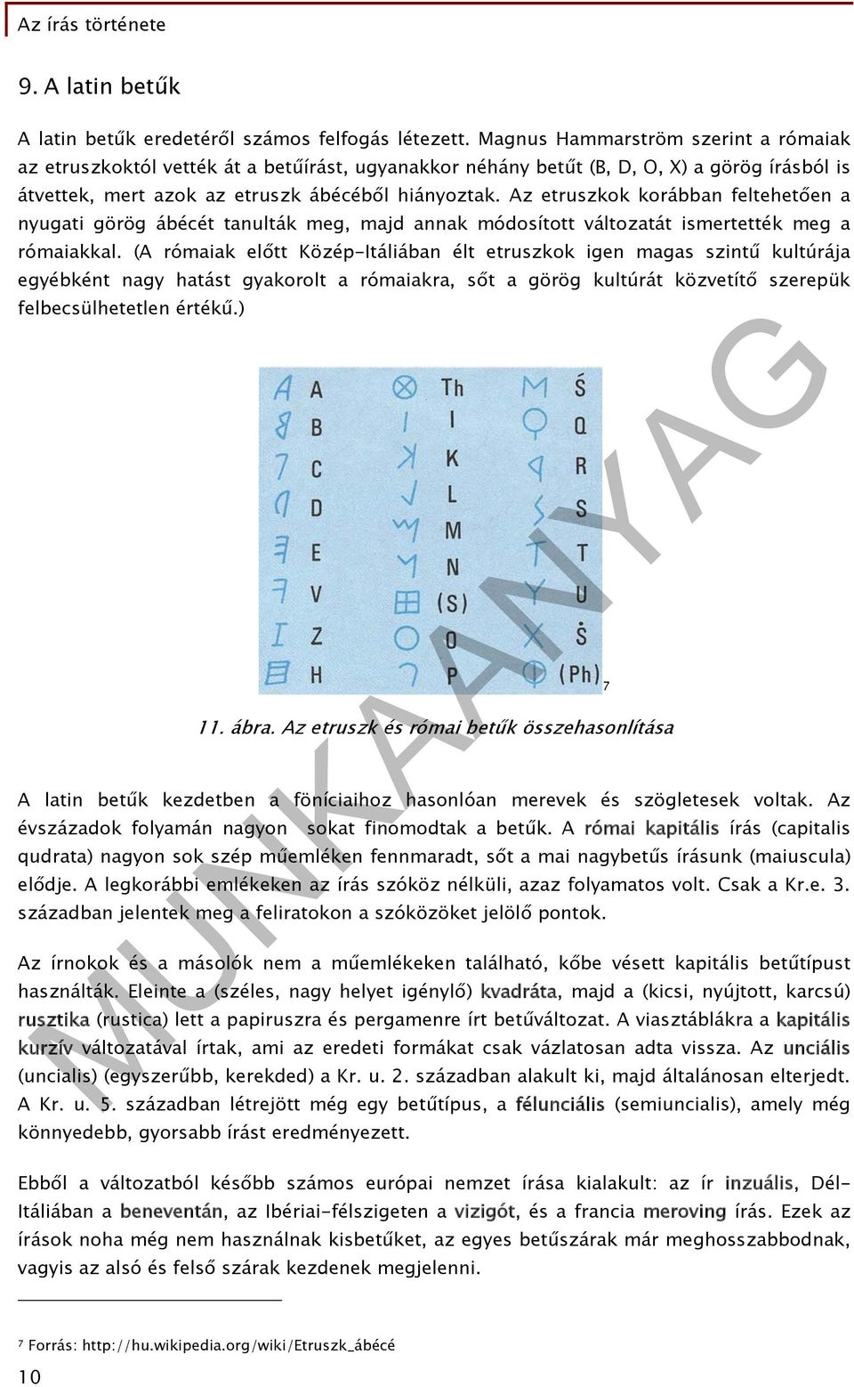 Az etruszkok korábban feltehetően a nyugati görög ábécét tanulták meg, majd annak módosított változatát ismertették meg a rómaiakkal.