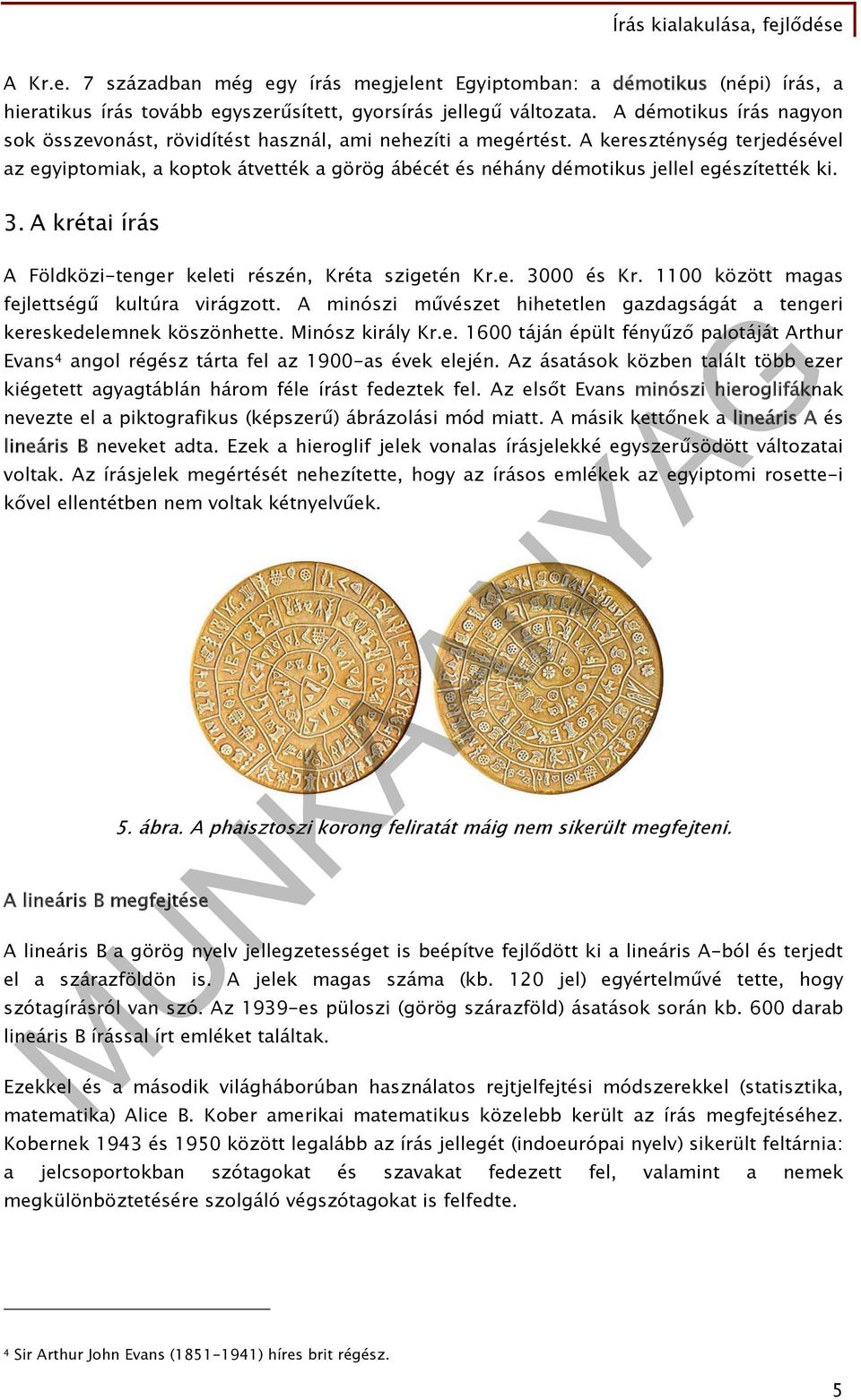 A kereszténység terjedésével az egyiptomiak, a koptok átvették a görög ábécét és néhány démotikus jellel egészítették ki. 3. A krétai írás A Földközi-tenger keleti részén, Kréta szigetén Kr.e. 3000 és Kr.