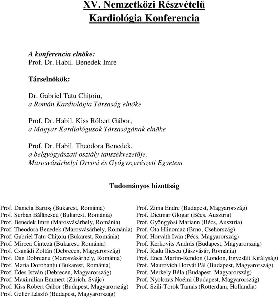 Șerban Bălănescu (Bukarest, Románia) Prof. Benedek Imre (Marosvásárhely, Románia) Prof. Theodora Benedek (Marosvásárhely, Románia) Prof. Gabriel Tatu Chițoiu (Bukarest, Románia) Prof.