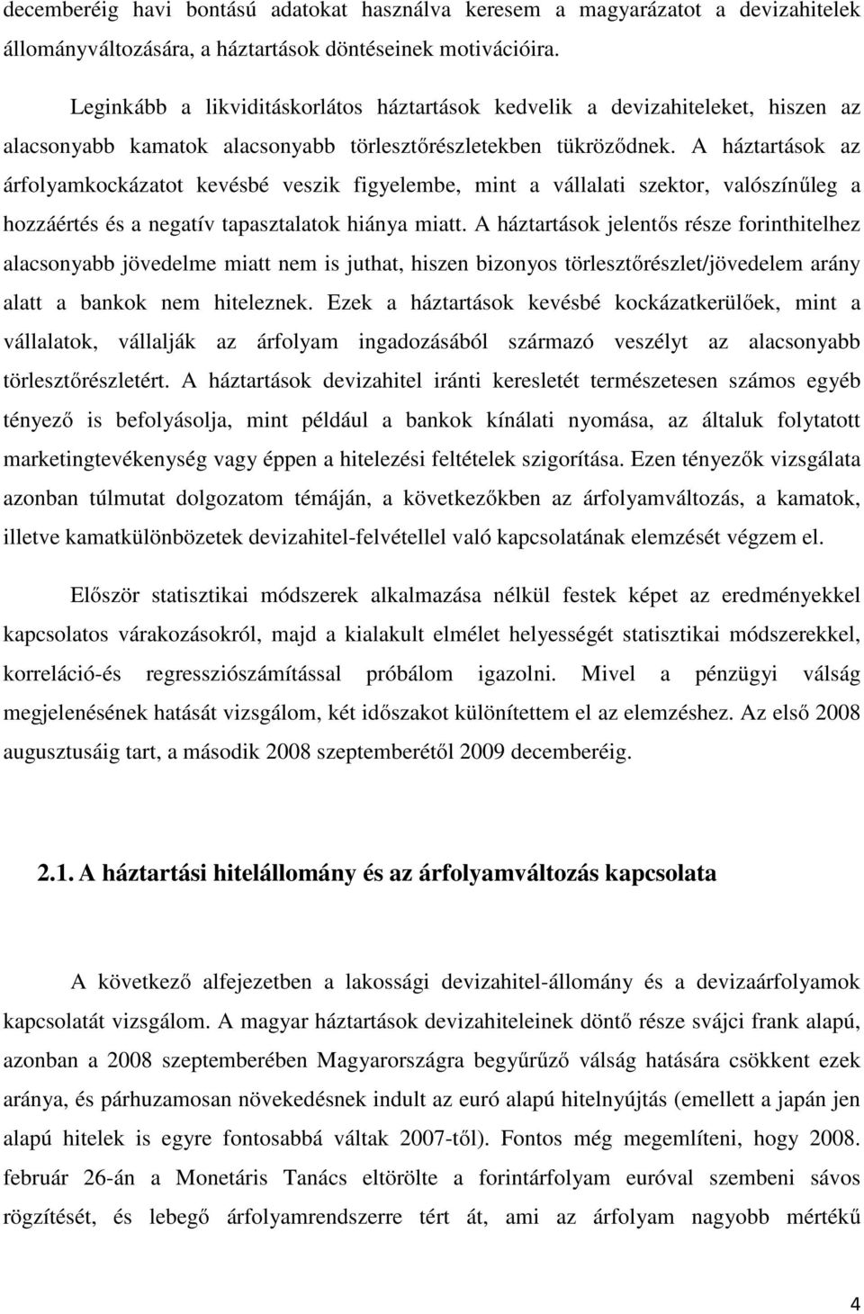 A háztartások az árfolyamkockázatot kevésbé veszik figyelembe, mint a vállalati szektor, valószínűleg a hozzáértés és a negatív tapasztalatok hiánya miatt.