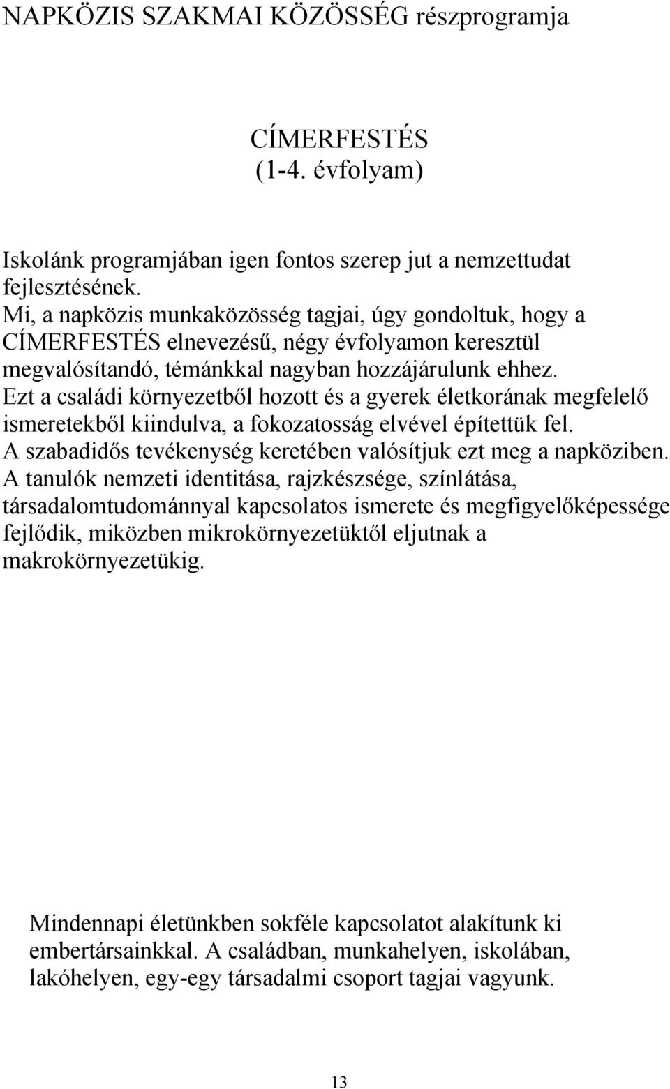 Ezt a családi környezetből hozott és a gyerek életkorának megfelelő ismeretekből kiindulva, a fokozatosság elvével építettük fel. A szabadidős tevékenység keretében valósítjuk ezt meg a napköziben.