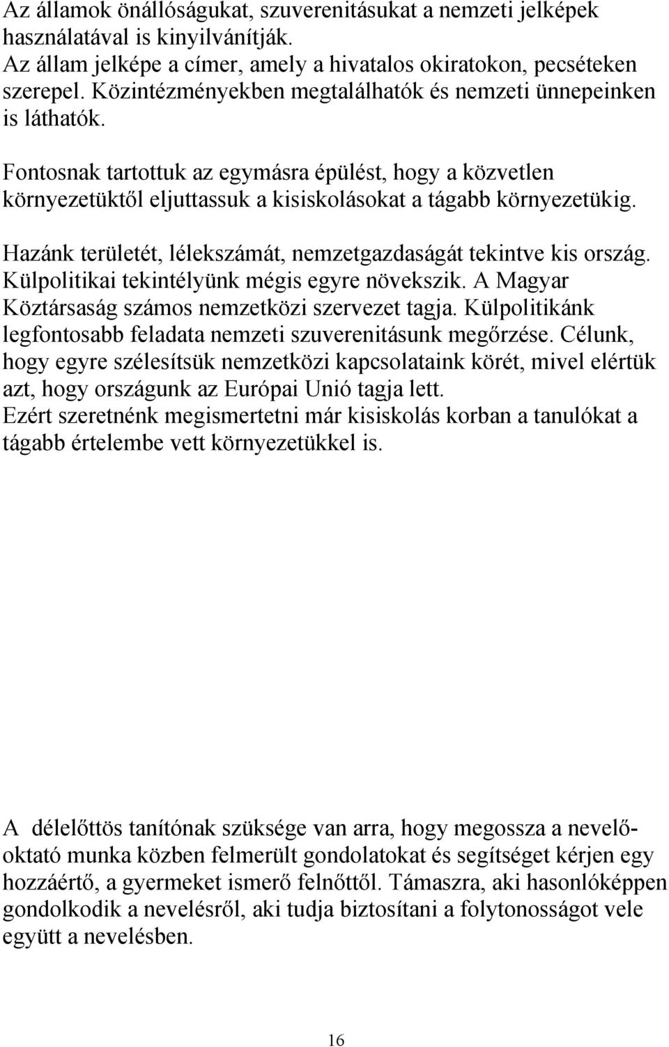 Hazánk területét, lélekszámát, nemzetgazdaságát tekintve kis ország. Külpolitikai tekintélyünk mégis egyre növekszik. A Magyar Köztársaság számos nemzetközi szervezet tagja.