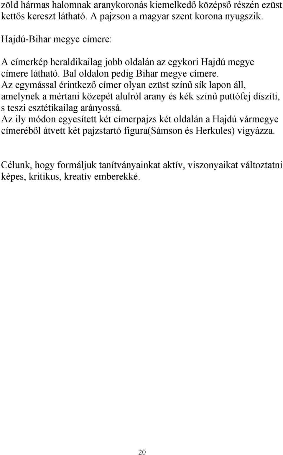 Az egymással érintkező címer olyan ezüst színű sík lapon áll, amelynek a mértani közepét alulról arany és kék színű puttófej díszíti, s teszi esztétikailag arányossá.