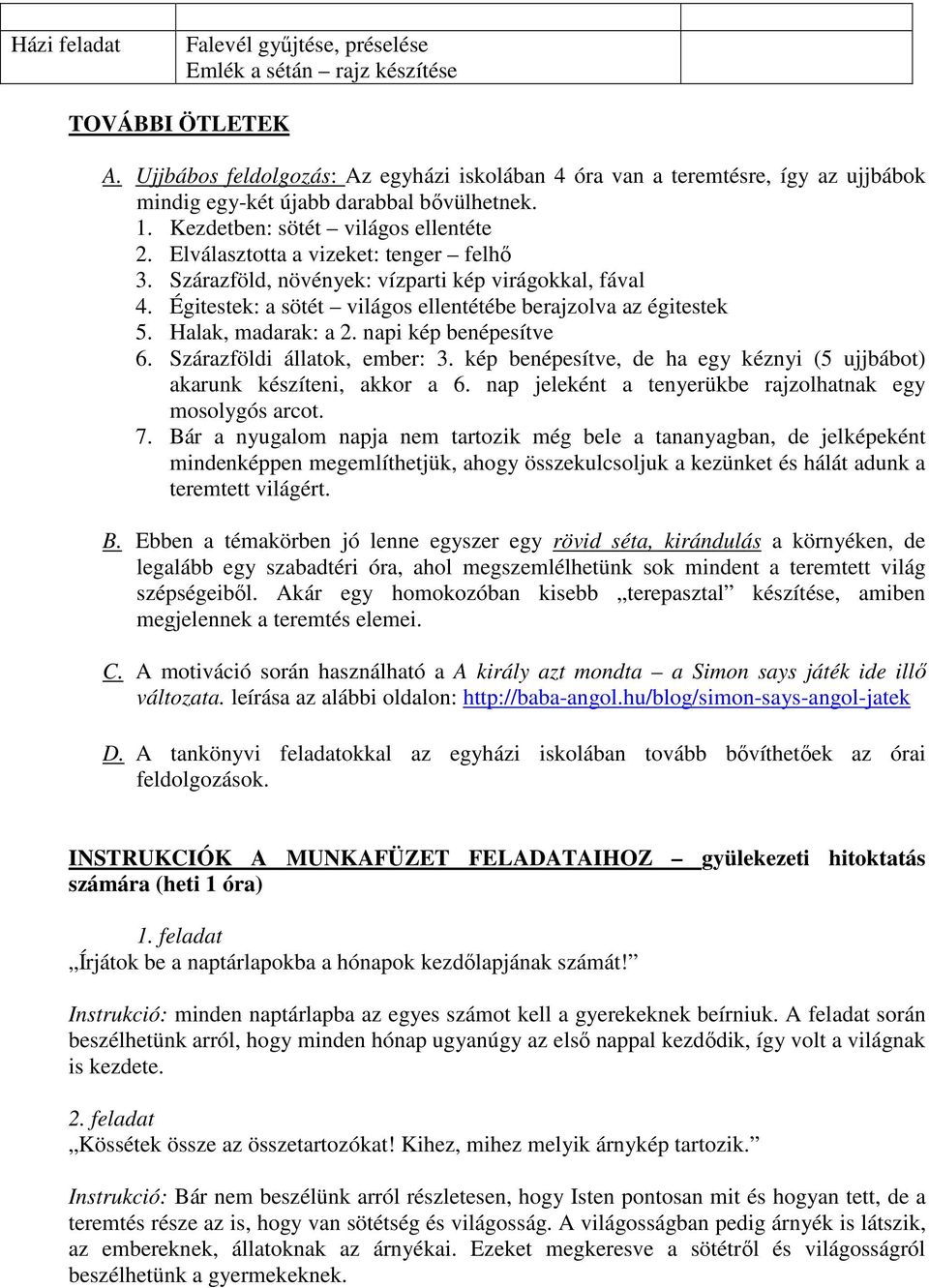 Elválasztotta a vizeket: tenger felhő 3. Szárazföld, növények: vízparti kép virágokkal, fával 4. Égitestek: a sötét világos ellentétébe berajzolva az égitestek 5. Halak, madarak: a 2.