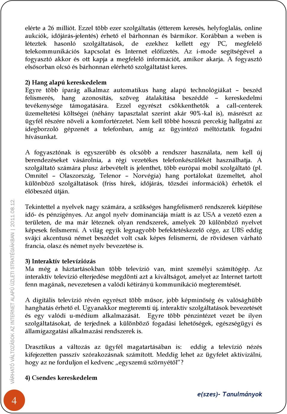 Az i-mode segítségével a fogyasztó akkor és ott kapja a megfelelő információt, amikor akarja. A fogyasztó elsősorban olcsó és bárhonnan elérhető szolgáltatást keres.