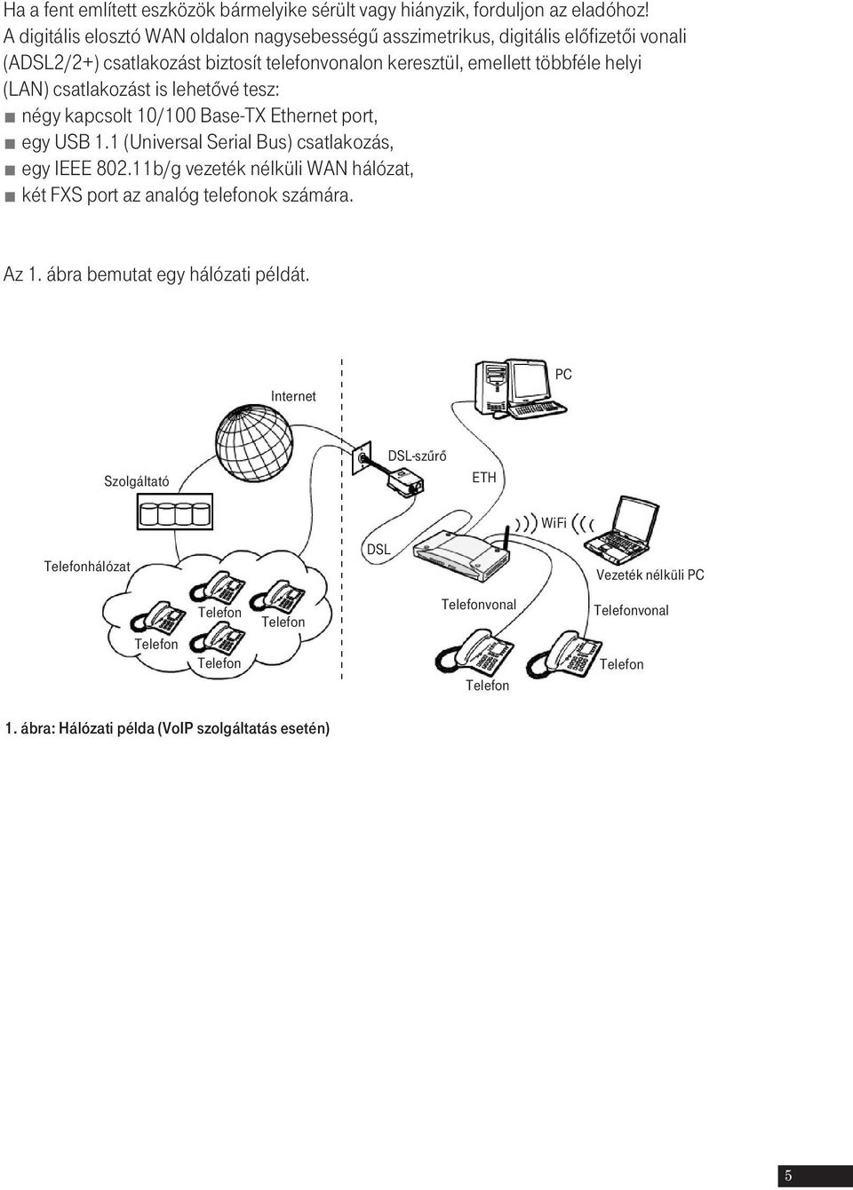 is lehetôvé tesz: négy kapcsolt 10/100 Base-TX Ethernet port, egy USB 1.1 (Universal Serial Bus) csatlakozás, egy IEEE 802.