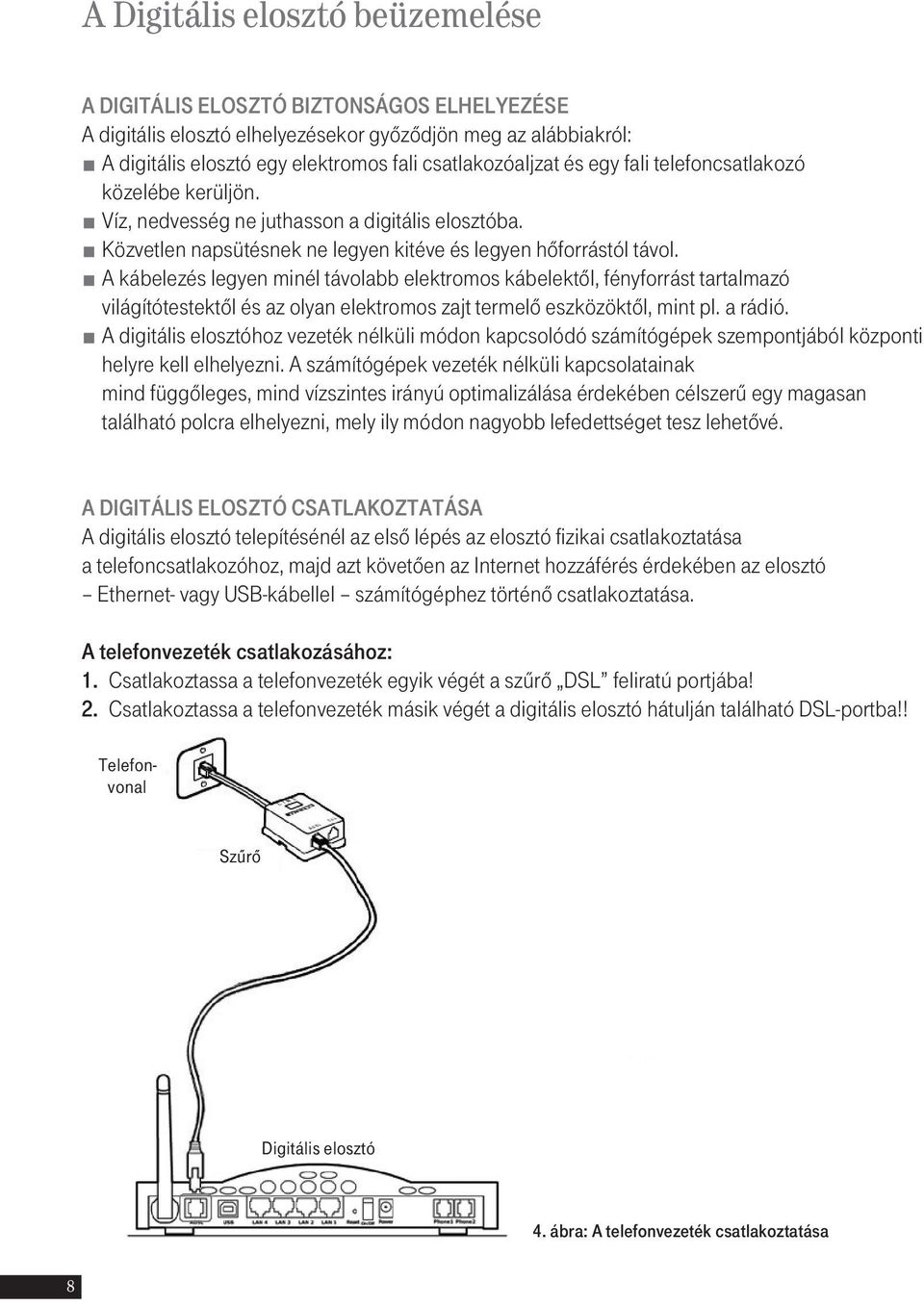 A kábelezés legyen minél távolabb elektromos kábelektôl, fényforrást tartalmazó világítótestektôl és az olyan elektromos zajt termelô eszközöktôl, mint pl. a rádió.