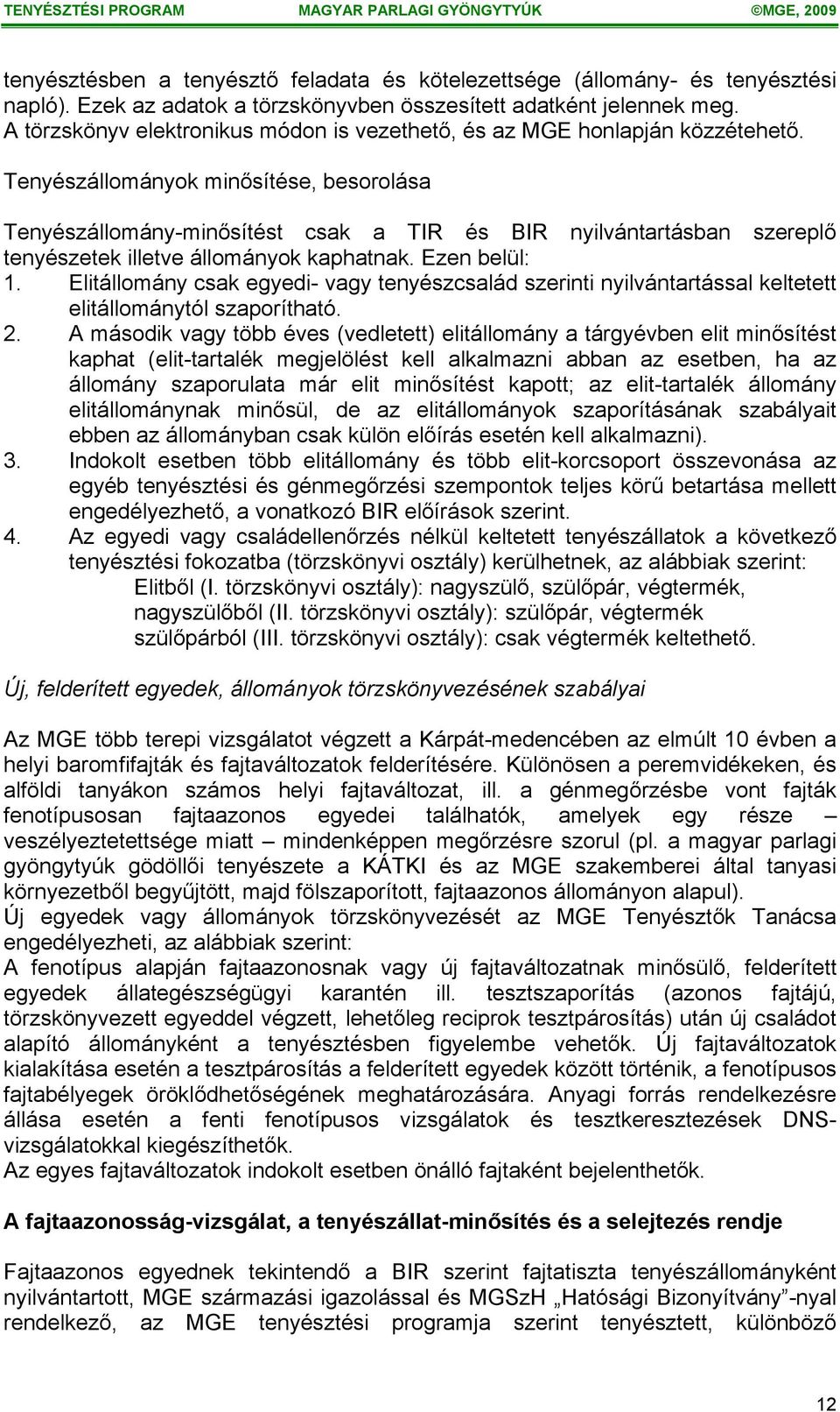 Tenyészállományok minősítése, besorolása Tenyészállomány-minősítést csak a TIR és BIR nyilvántartásban szereplő tenyészetek illetve állományok kaphatnak. Ezen belül: 1.