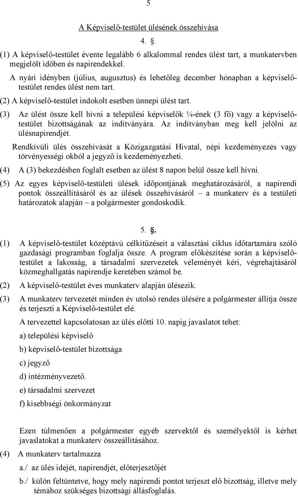 (3) Az ülést össze kell hívni a települési képviselők ¼-ének (3 fő) vagy a képviselőtestület bizottságának az indítványára. Az indítványban meg kell jelölni az ülésnapirendjét.