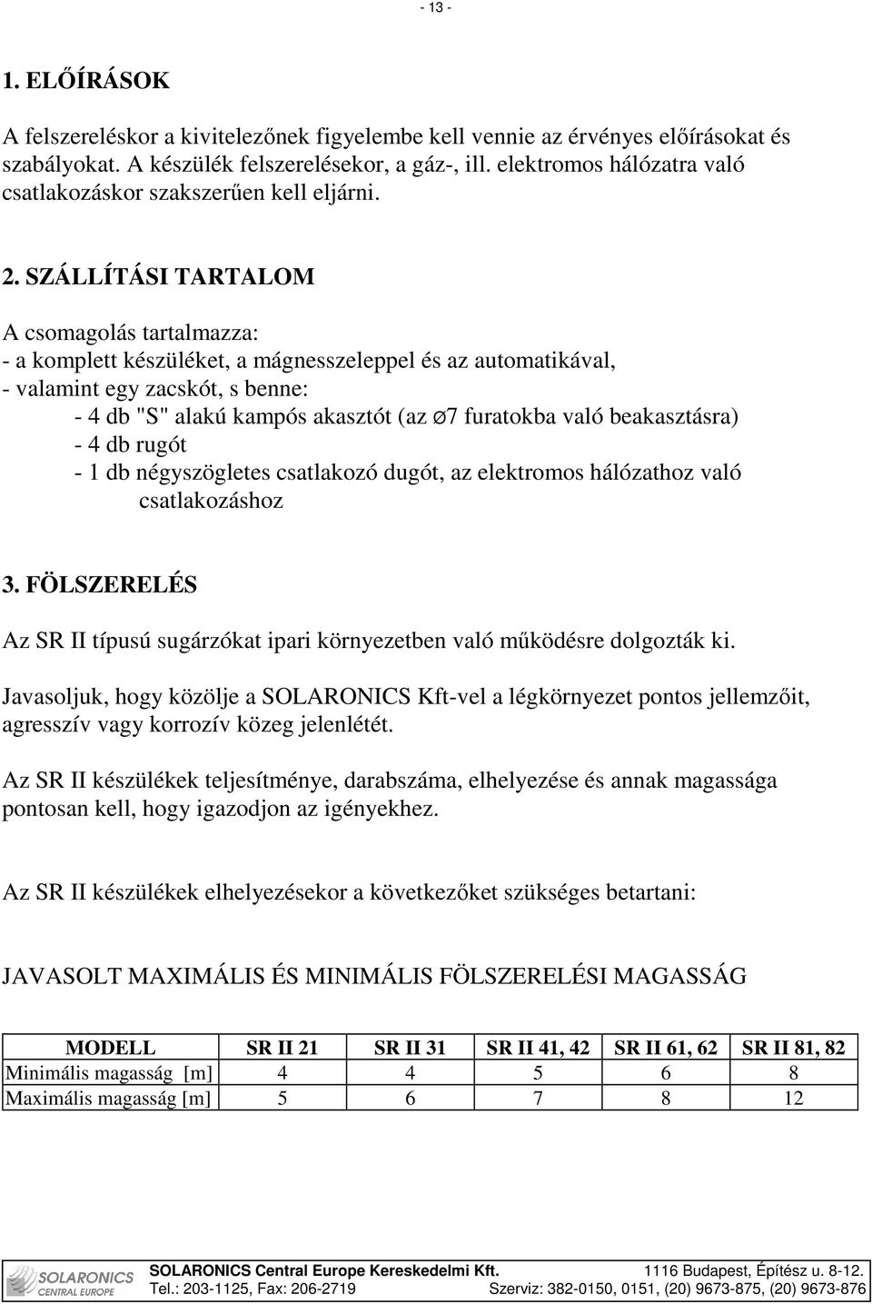 SZÁLLÍTÁSI TARTALOM A csomagolás tartalmazza: - a komplett készüléket, a mágnesszeleppel és az automatikával, - valamint egy zacskót, s benne: - 4 db "S" alakú kampós akasztót (az Ø7 furatokba való