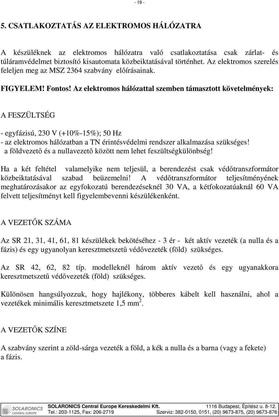 Az elektromos hálózattal szemben támasztott követelmények: A FESZÜLTSÉG - egyfázisú, 230 V (+10%-15%); 50 Hz - az elektromos hálózatban a TN érintésvédelmi rendszer alkalmazása szükséges!