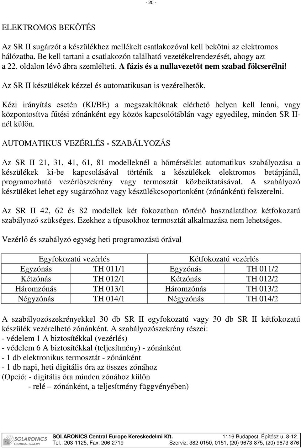 Kézi irányítás esetén (KI/BE) a megszakítóknak elérhetı helyen kell lenni, vagy központosítva főtési zónánként egy közös kapcsolótáblán vagy egyedileg, minden SR IInél külön.