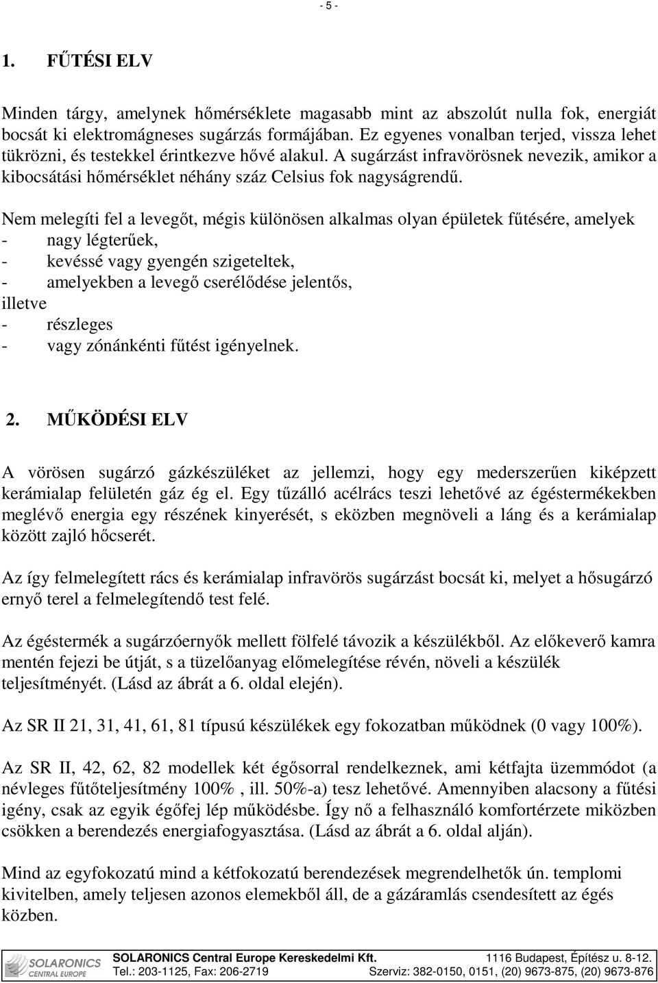 Nem melegíti fel a levegıt, mégis különösen alkalmas olyan épületek főtésére, amelyek - nagy légterőek, - kevéssé vagy gyengén szigeteltek, - amelyekben a levegı cserélıdése jelentıs, illetve -