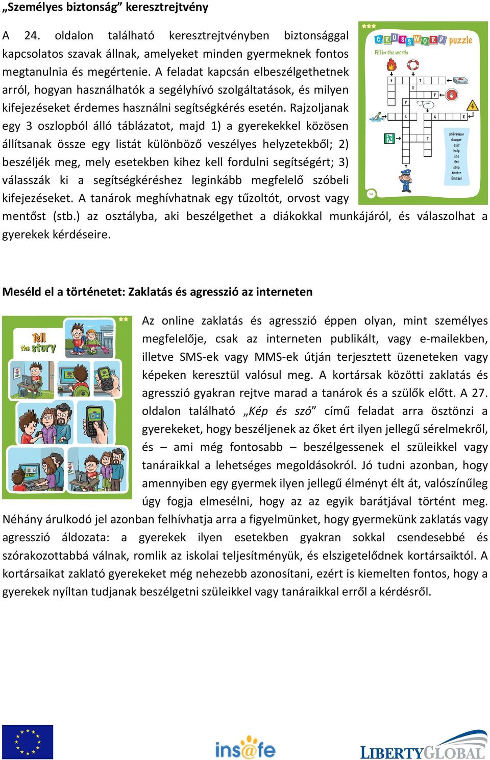 Rajzoljanak egy 3 oszlopból álló táblázatot, majd 1) a gyerekekkel közösen állítsanak össze egy listát különböző veszélyes helyzetekből; 2) beszéljék meg, mely esetekben kihez kell fordulni