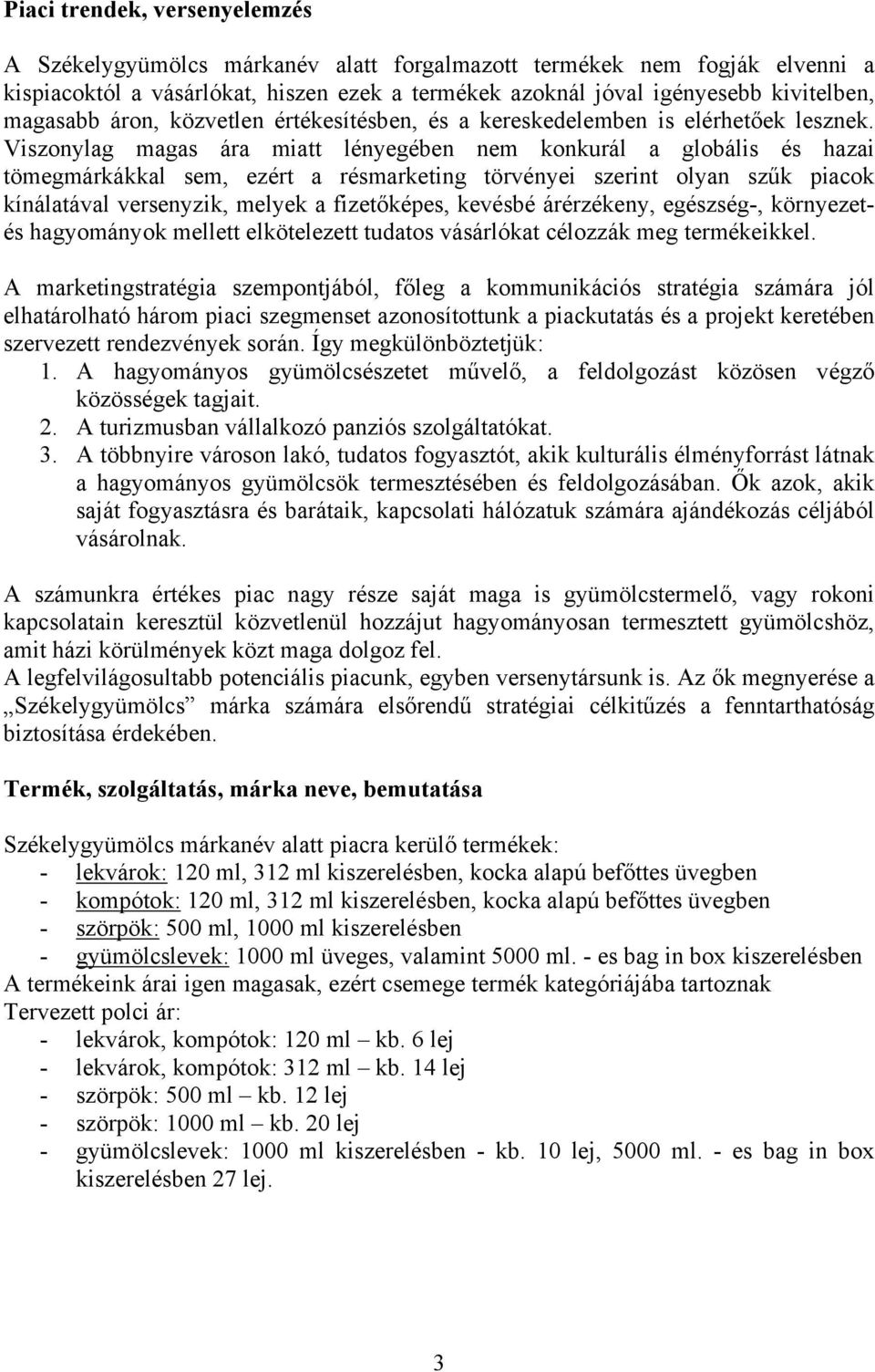 Viszonylag magas ára miatt lényegében nem konkurál a globális és hazai tömegmárkákkal sem, ezért a résmarketing törvényei szerint olyan szűk piacok kínálatával versenyzik, melyek a fizetőképes,