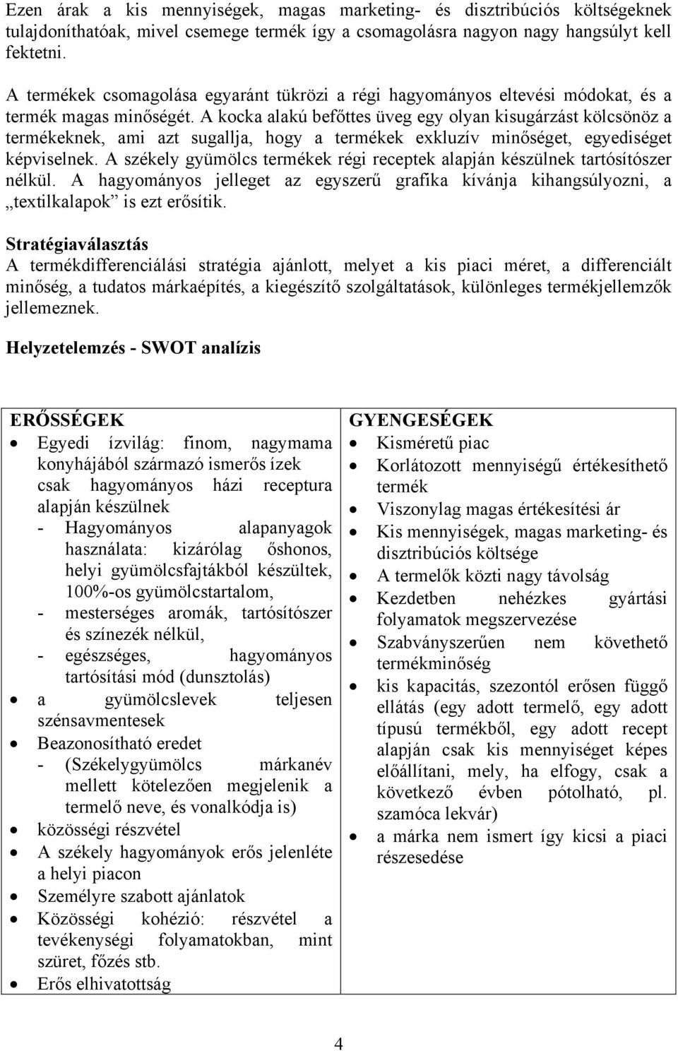 A kocka alakú befőttes üveg egy olyan kisugárzást kölcsönöz a termékeknek, ami azt sugallja, hogy a termékek exkluzív minőséget, egyediséget képviselnek.