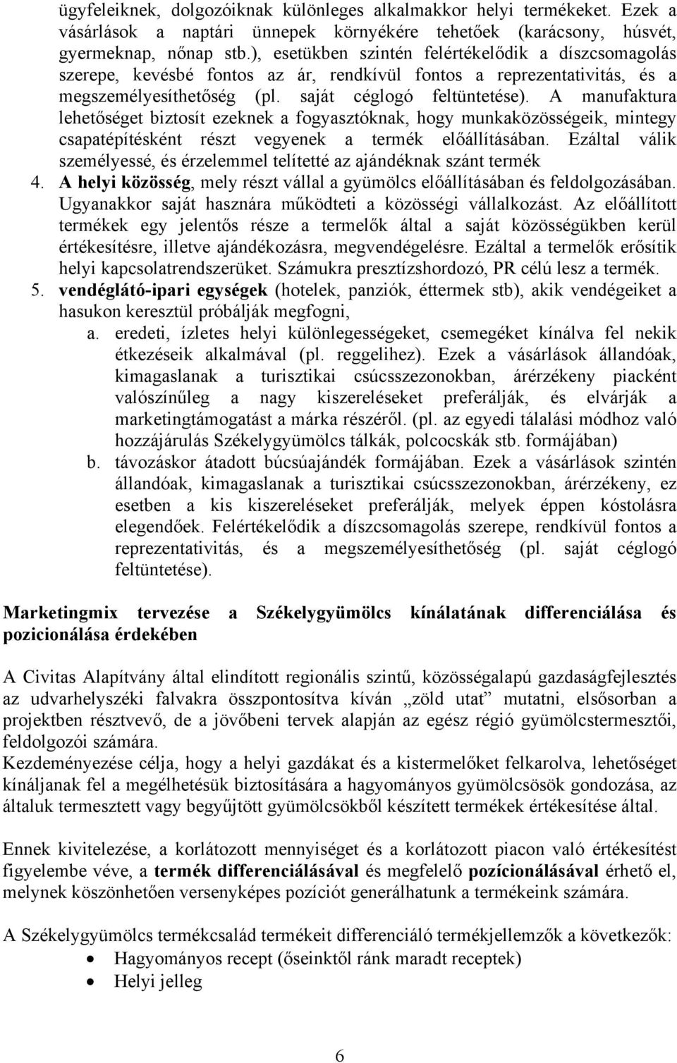 A manufaktura lehetőséget biztosít ezeknek a fogyasztóknak, hogy munkaközösségeik, mintegy csapatépítésként részt vegyenek a termék előállításában.