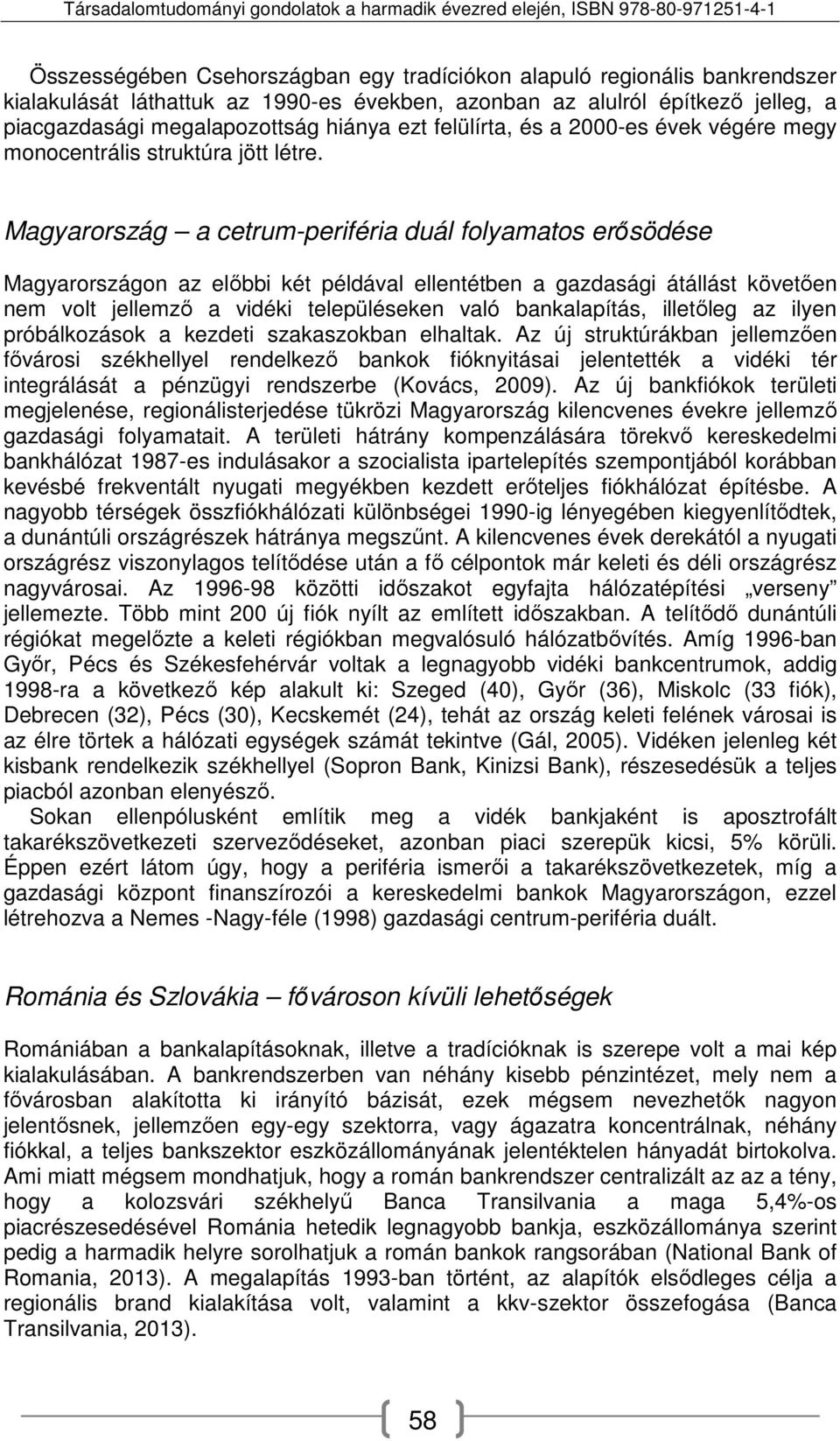 Magyarország a cetrum-periféria duál folyamatos erősödése Magyarországon az előbbi két példával ellentétben a gazdasági átállást követően nem volt jellemző a vidéki településeken való bankalapítás,