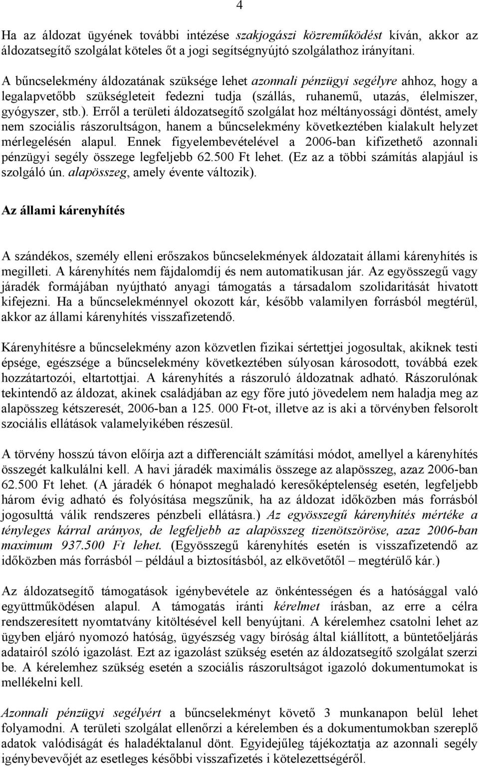 Erről a területi áldozatsegítő szolgálat hoz méltányossági döntést, amely nem szociális rászorultságon, hanem a bűncselekmény következtében kialakult helyzet mérlegelésén alapul.