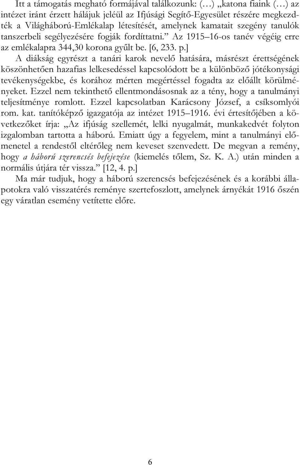 ] A diákság egyrészt a tanári karok nevelő hatására, másrészt érettségének köszönhetően hazafias lelkesedéssel kapcsolódott be a különböző jótékonysági tevékenységekbe, és korához mérten megértéssel