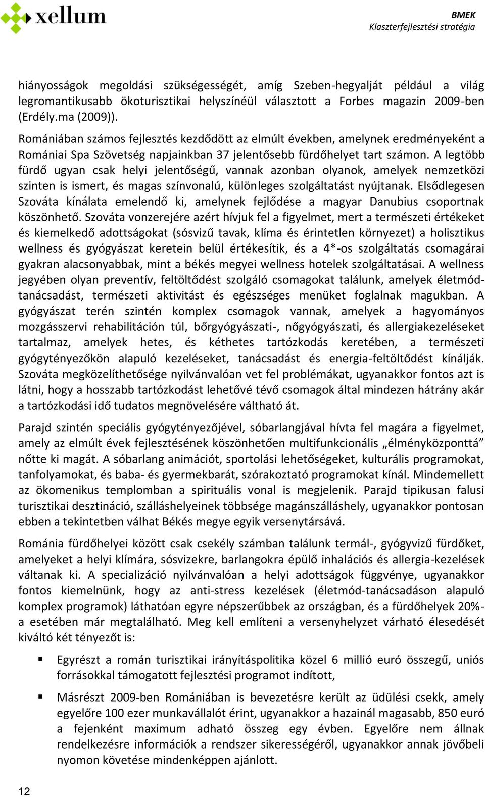 A legtöbb fürdő ugyan csak helyi jelentőségű, vannak azonban olyanok, amelyek nemzetközi szinten is ismert, és magas színvonalú, különleges szolgáltatást nyújtanak.