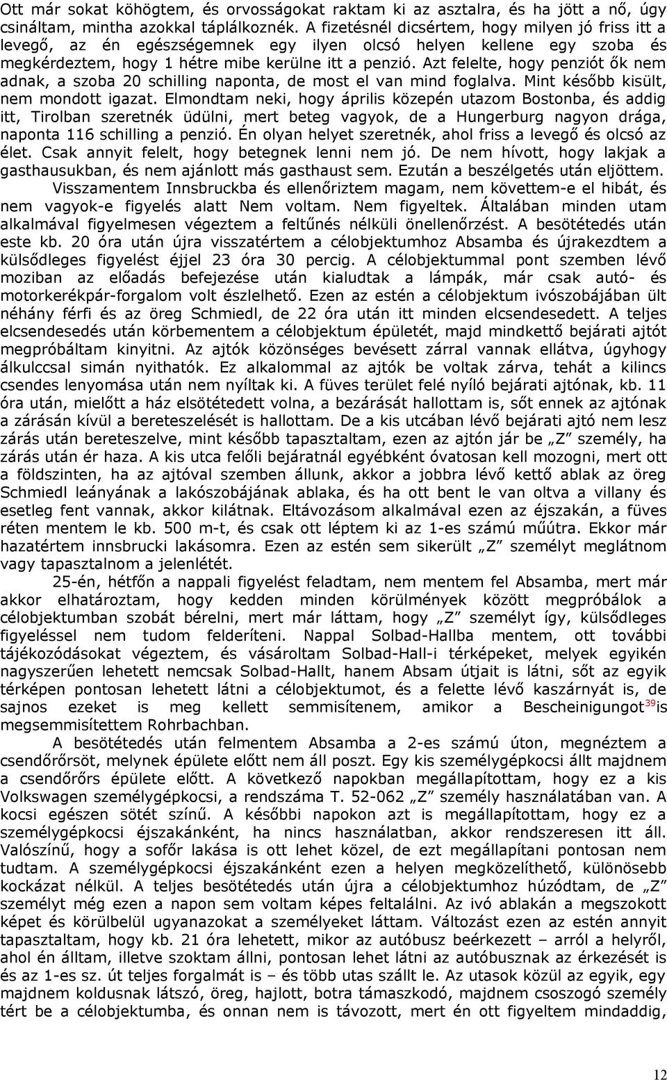 Azt felelte, hogy penziót ők nem adnak, a szoba 20 schilling naponta, de most el van mind foglalva. Mint később kisült, nem mondott igazat.