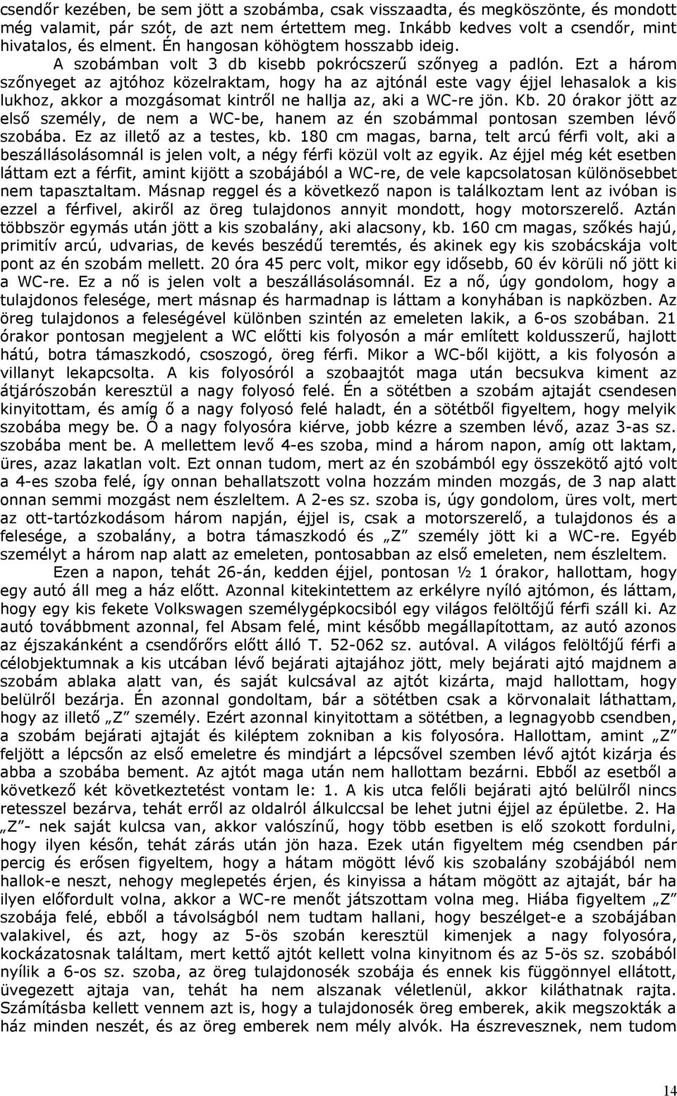 Ezt a három szőnyeget az ajtóhoz közelraktam, hogy ha az ajtónál este vagy éjjel lehasalok a kis lukhoz, akkor a mozgásomat kintről ne hallja az, aki a WC-re jön. Kb.