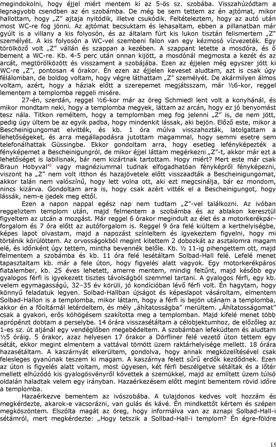 Az ajtómat becsuktam és lehasaltam, ebben a pillanatban már gyúlt is a villany a kis folyosón, és az általam fúrt kis lukon tisztán felismertem Z személyét.