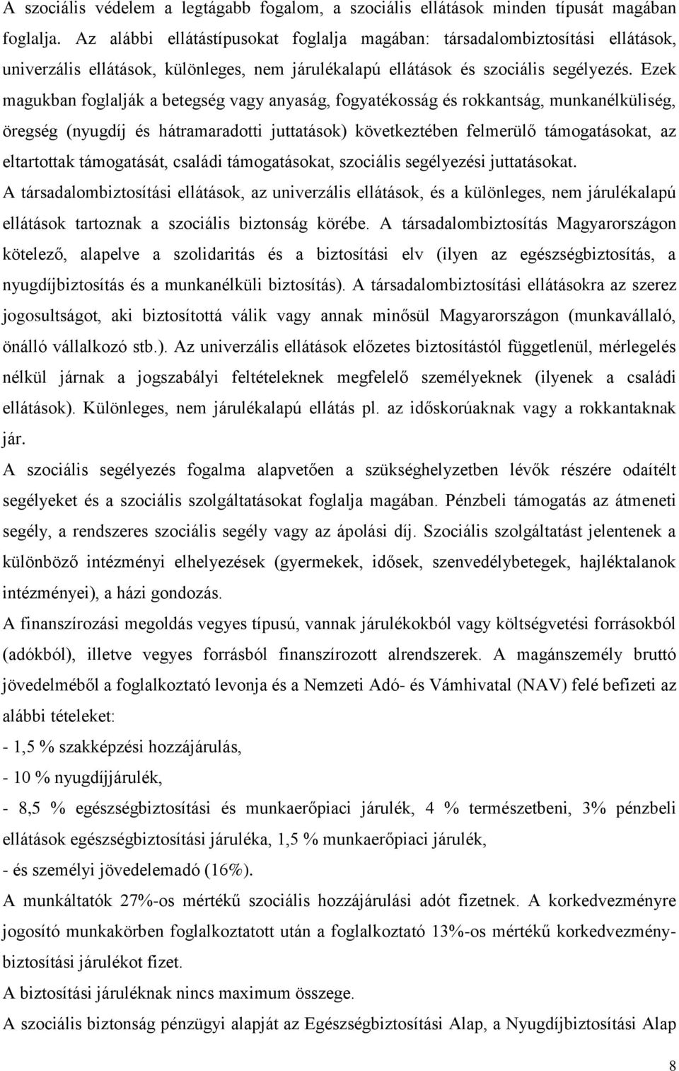 Ezek magukban foglalják a betegség vagy anyaság, fogyatékosság és rokkantság, munkanélküliség, öregség (nyugdíj és hátramaradotti juttatások) következtében felmerülő támogatásokat, az eltartottak