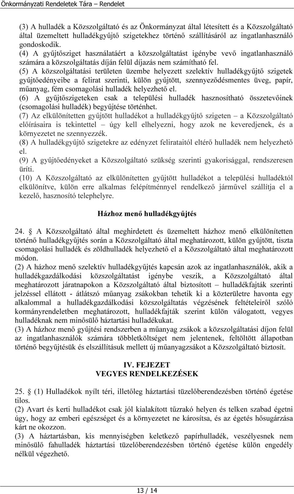 (5) A közszolgáltatási területen üzembe helyezett szelektív hulladékgyűjtő szigetek gyűjtőedényeibe a felirat szerinti, külön gyűjtött, szennyeződésmentes üveg, papír, műanyag, fém csomagolási