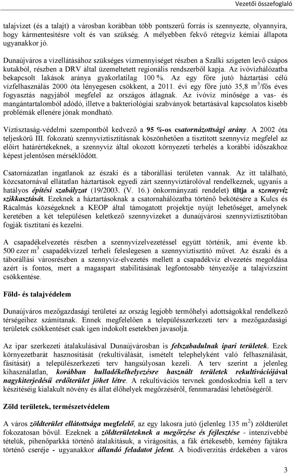 Dunaújváros a vízellátásához szükséges vízmennyiséget részben a Szalki szigeten levő csápos kutakból, részben a DRV által üzemeltetett regionális rendszerből kapja.