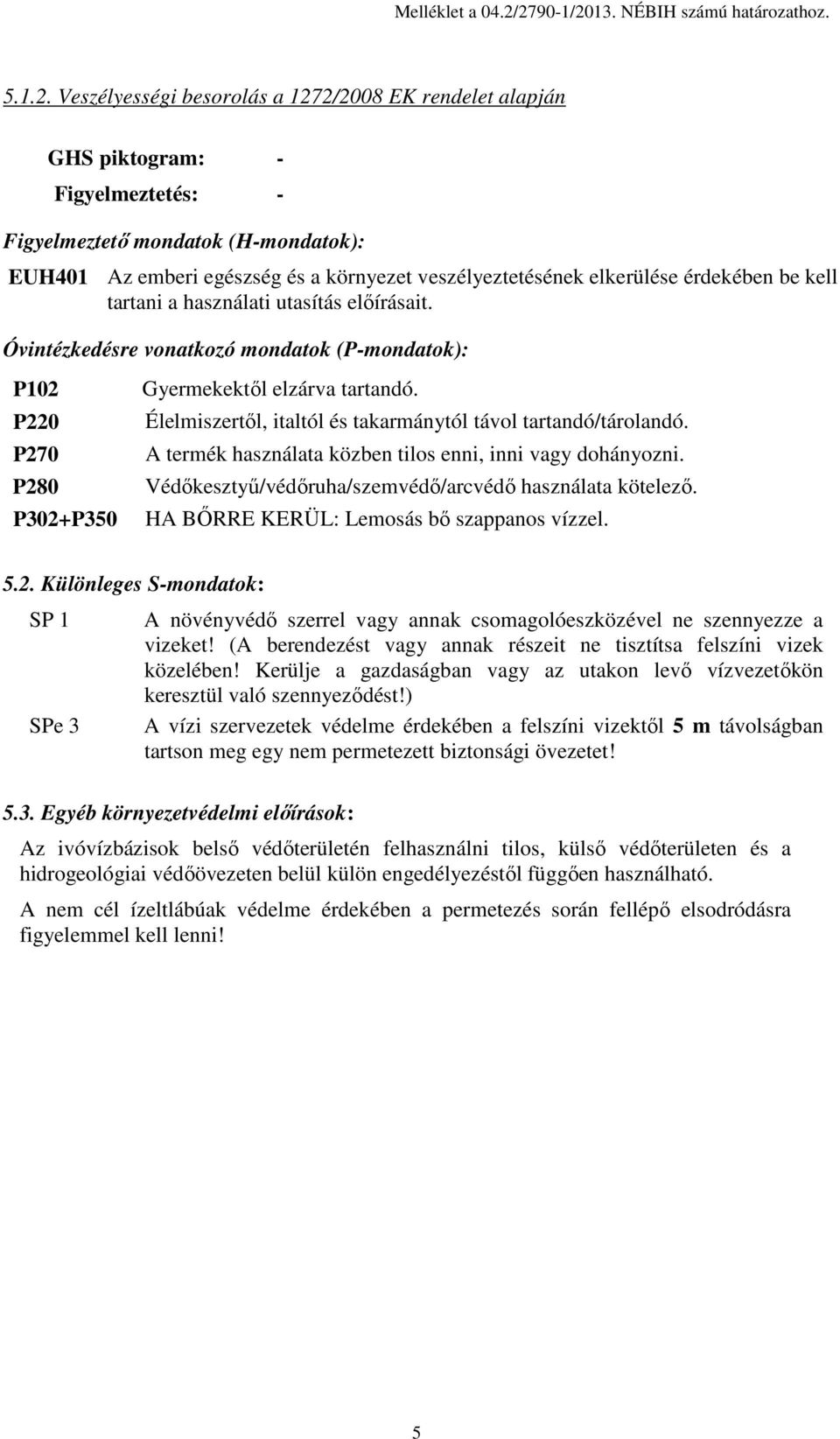 érdekében be kell tartani a használati utasítás előírásait. Óvintézkedésre vonatkozó mondatok (P-mondatok): P102 P220 P270 P280 P302+P350 Gyermekektől elzárva tartandó.