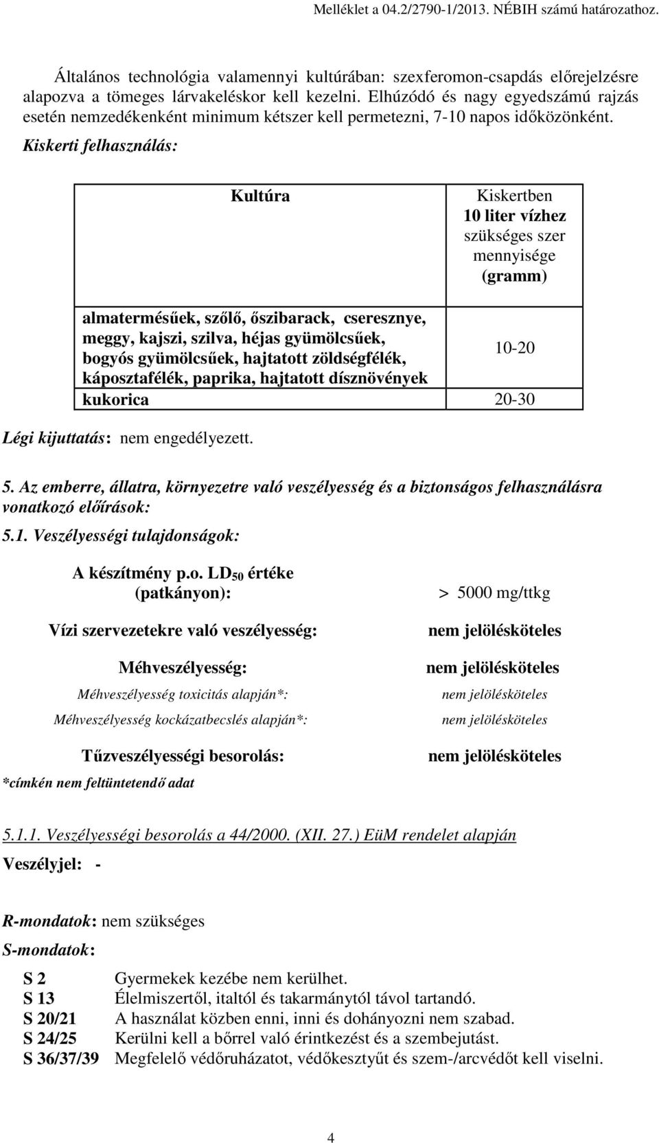 Kiskerti felhasználás: Kultúra Kiskertben 10 liter vízhez szükséges szer mennyisége (gramm) almatermésűek, szőlő, őszibarack, cseresznye, meggy, kajszi, szilva, héjas gyümölcsűek, 10-20 bogyós