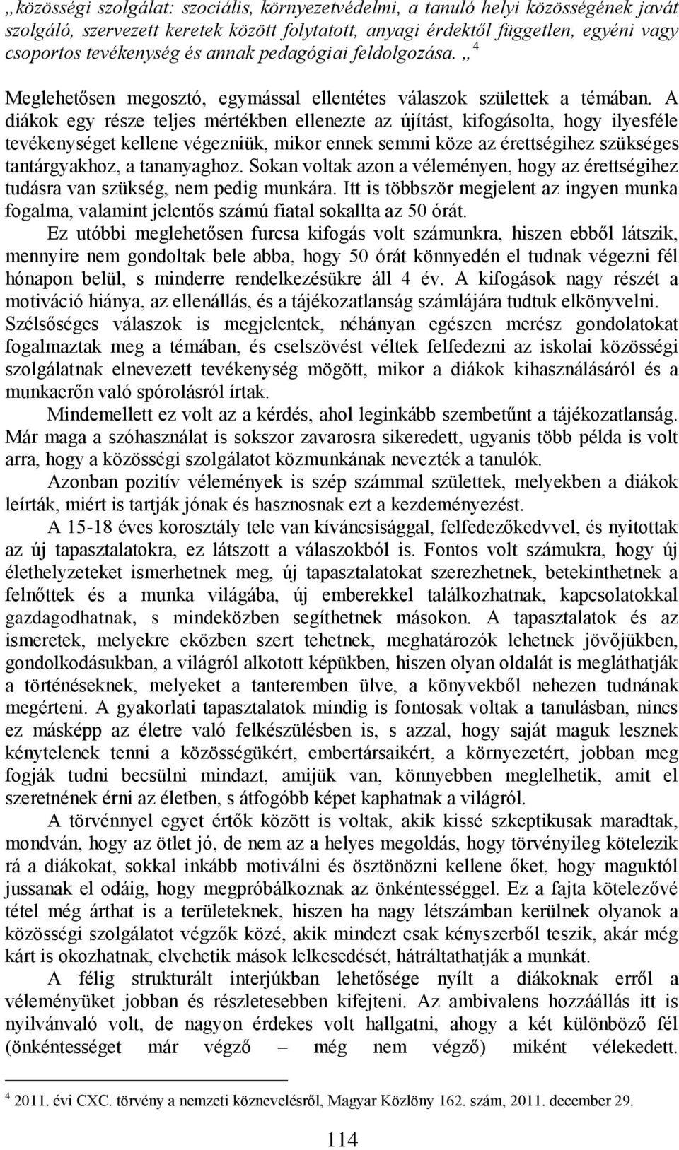 A diákok egy része teljes mértékben ellenezte az újítást, kifogásolta, hogy ilyesféle tevékenységet kellene végezniük, mikor ennek semmi köze az érettségihez szükséges tantárgyakhoz, a tananyaghoz.