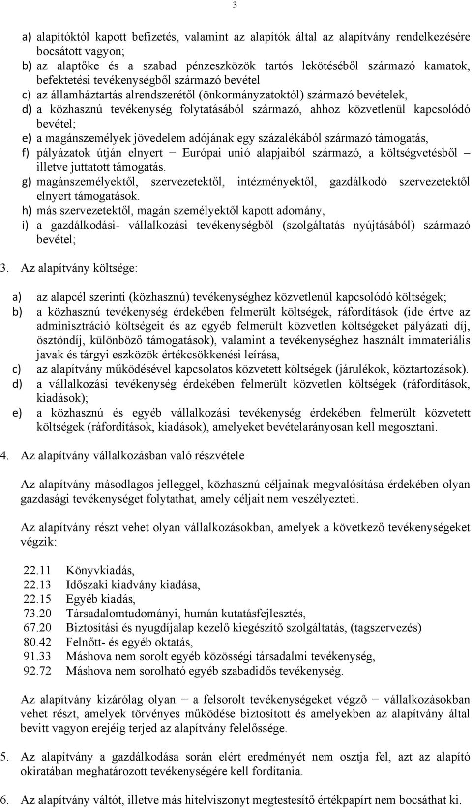 a magánszemélyek jövedelem adójának egy százalékából származó támogatás, f) pályázatok útján elnyert Európai unió alapjaiból származó, a költségvetésből illetve juttatott támogatás.