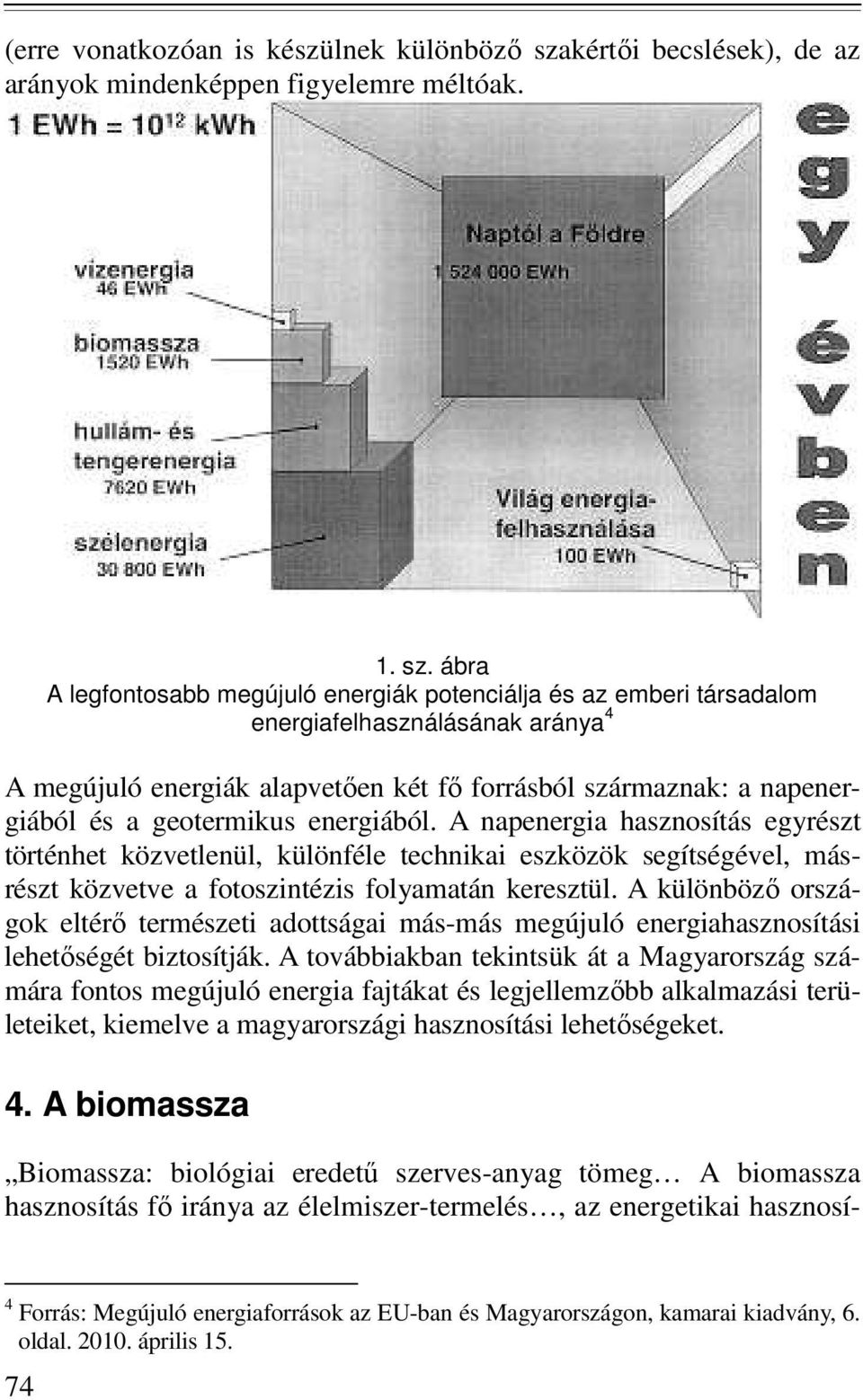 ábra A legfontosabb megújuló energiák potenciálja és az emberi társadalom energiafelhasználásának aránya 4 A megújuló energiák alapvetően két fő forrásból származnak: a napenergiából és a geotermikus